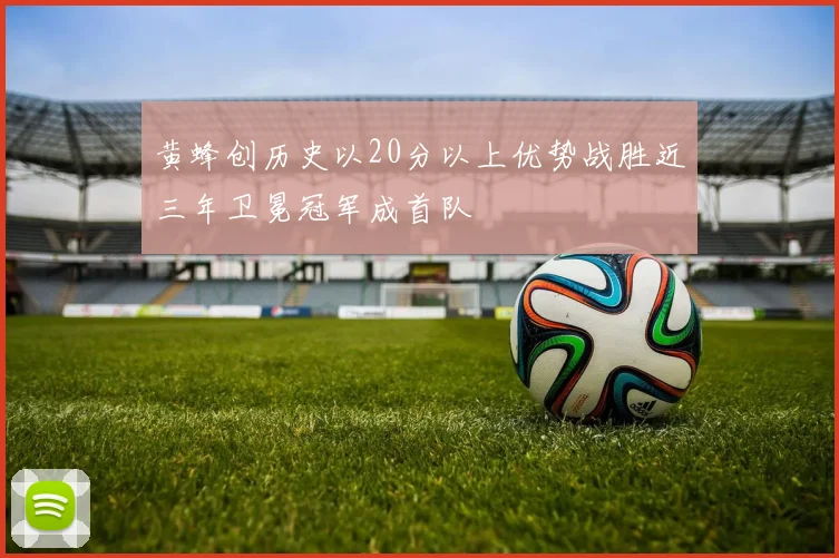 黄蜂创历史以20分以上优势战胜近三年卫冕冠军成首队