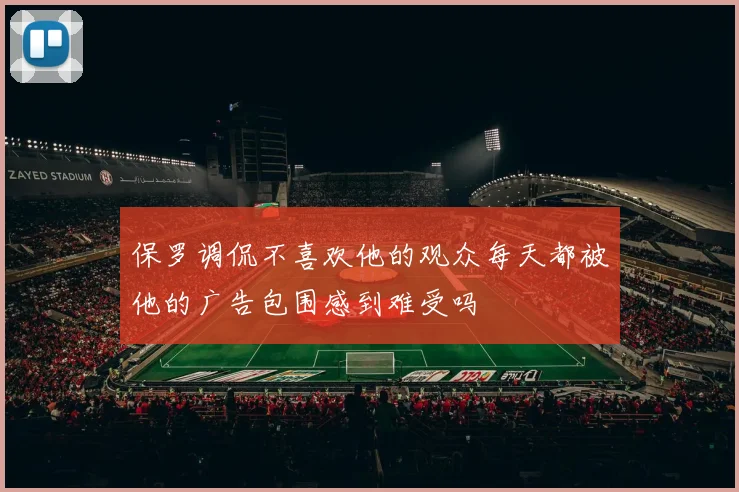 保罗调侃不喜欢他的观众每天都被他的广告包围感到难受吗