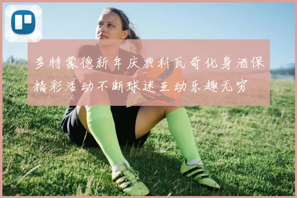 多特蒙德新年庆典科瓦奇化身酒保精彩活动不断球迷互动乐趣无穷
