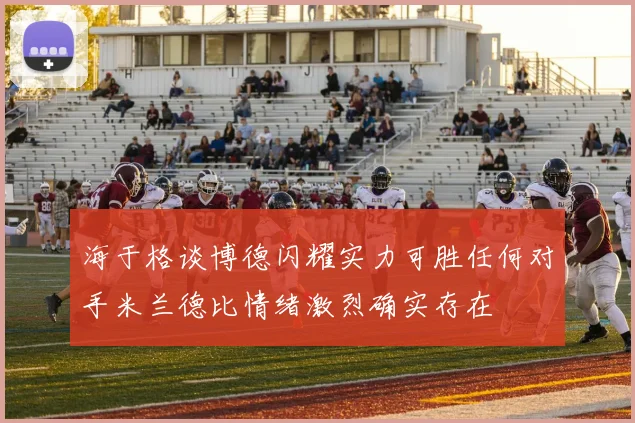 海于格谈博德闪耀实力可胜任何对手米兰德比情绪激烈确实存在