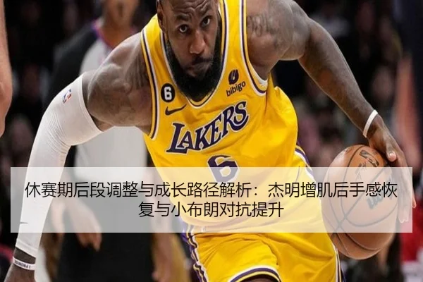 休赛期后段调整与成长路径解析：杰明增肌后手感恢复与小布朗对抗提升